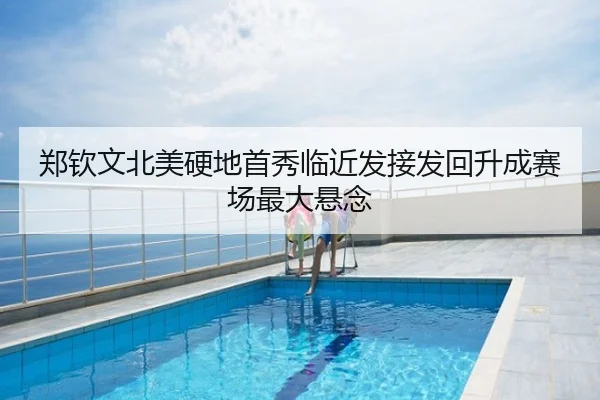 郑钦文北美硬地首秀临近发接发回升成赛场最大悬念