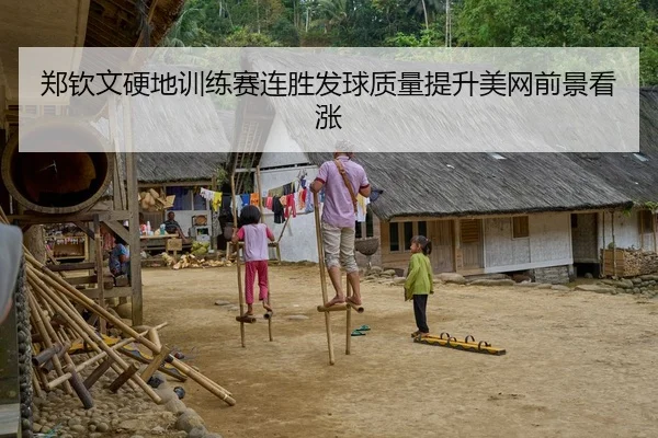 郑钦文硬地训练赛连胜发球质量提升美网前景看涨