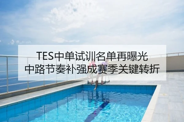 TES中单试训名单再曝光 中路节奏补强成赛季关键转折