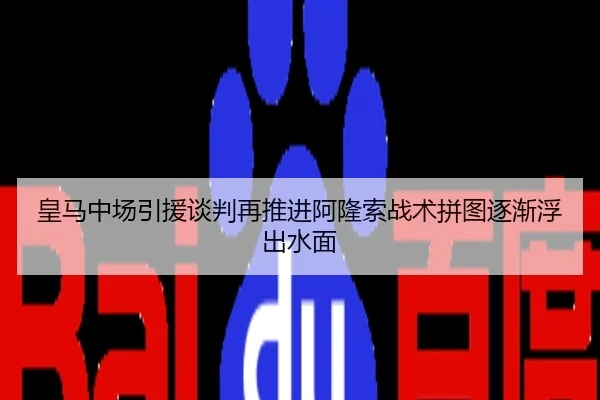 皇马中场引援谈判再推进阿隆索战术拼图逐渐浮出水面
