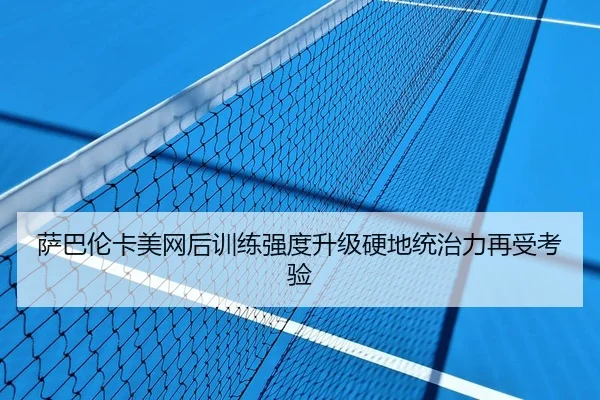 萨巴伦卡美网后训练强度升级硬地统治力再受考验