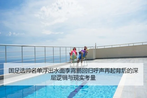 国足选帅名单浮出水面李霄鹏回归呼声再起背后的深层逻辑与现实考量